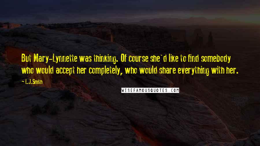 L.J.Smith Quotes: But Mary-Lynnette was thinking. Of course she'd like to find somebody who would accept her completely, who would share everything with her.