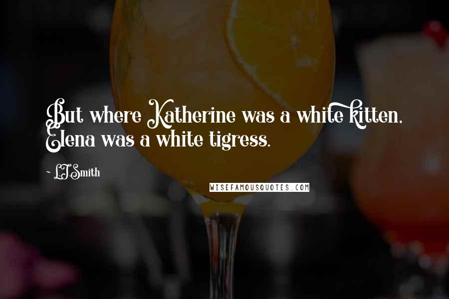 L.J.Smith Quotes: But where Katherine was a white kitten, Elena was a white tigress.