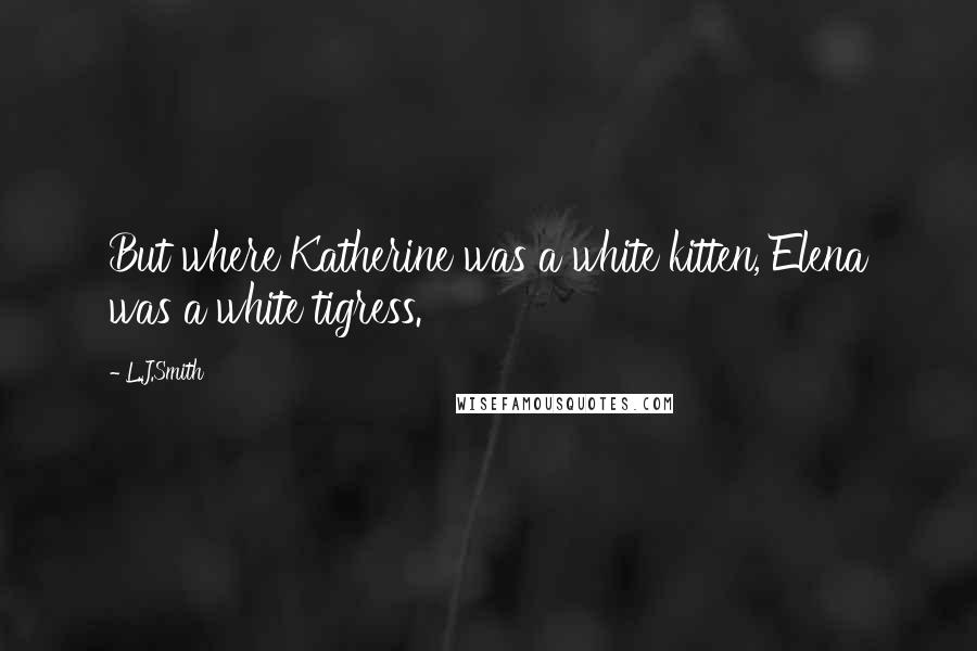 L.J.Smith Quotes: But where Katherine was a white kitten, Elena was a white tigress.