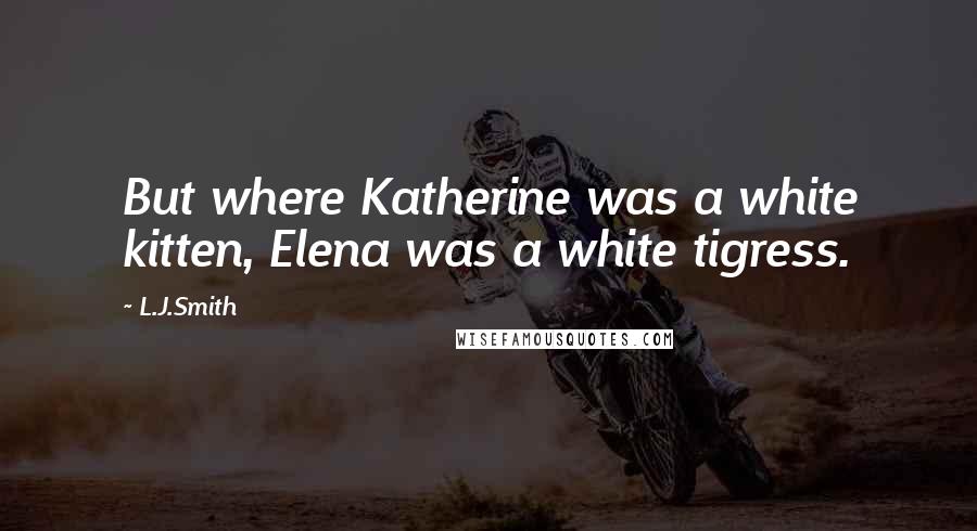 L.J.Smith Quotes: But where Katherine was a white kitten, Elena was a white tigress.