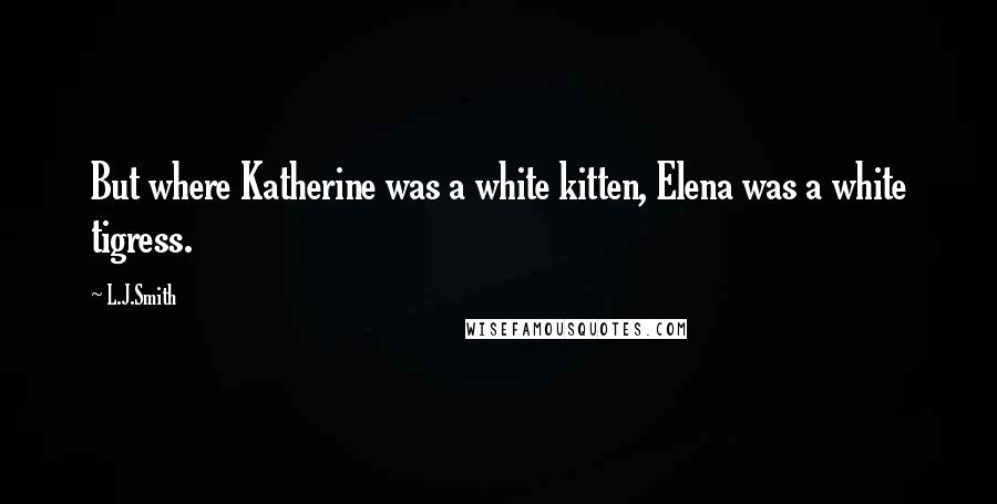 L.J.Smith Quotes: But where Katherine was a white kitten, Elena was a white tigress.