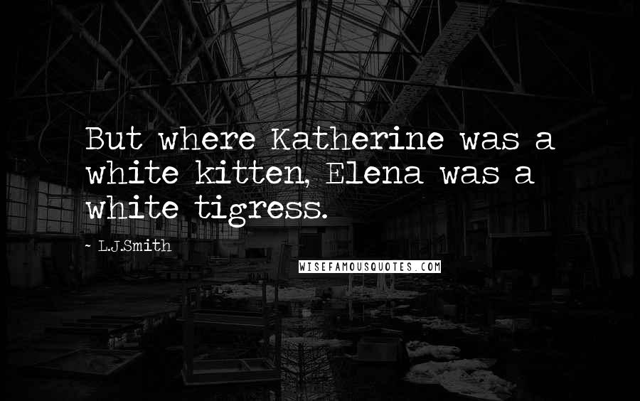 L.J.Smith Quotes: But where Katherine was a white kitten, Elena was a white tigress.