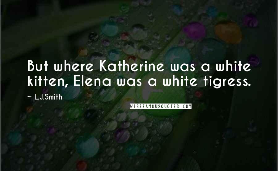 L.J.Smith Quotes: But where Katherine was a white kitten, Elena was a white tigress.