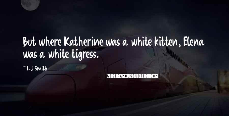 L.J.Smith Quotes: But where Katherine was a white kitten, Elena was a white tigress.
