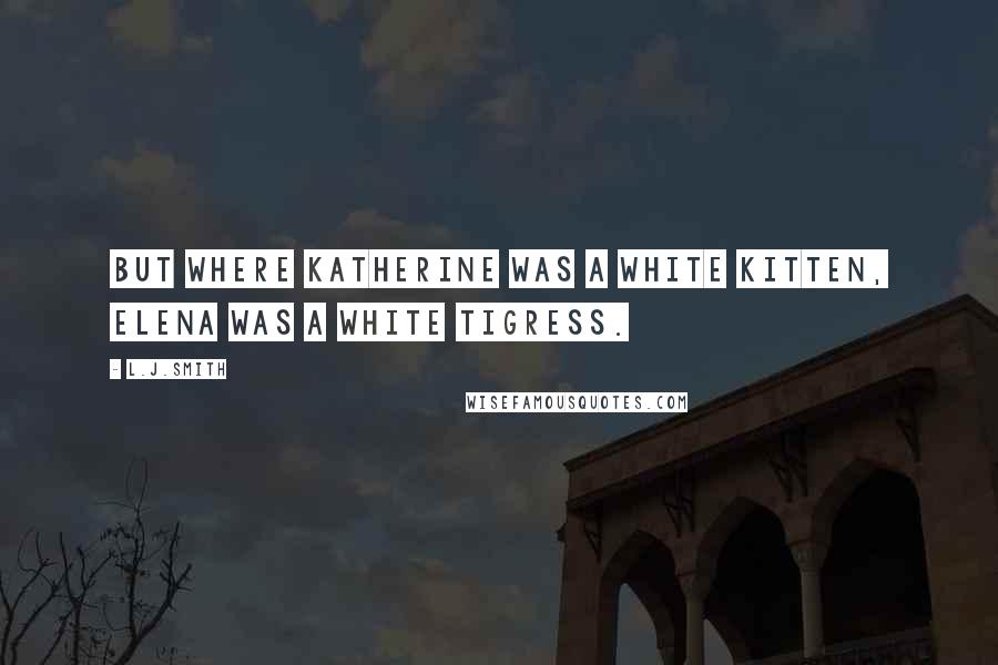 L.J.Smith Quotes: But where Katherine was a white kitten, Elena was a white tigress.