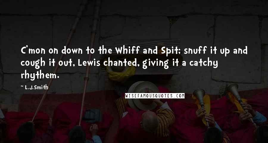 L.J.Smith Quotes: C'mon on down to the Whiff and Spit; snuff it up and cough it out, Lewis chanted, giving it a catchy rhythem.