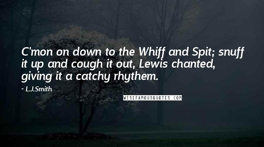 L.J.Smith Quotes: C'mon on down to the Whiff and Spit; snuff it up and cough it out, Lewis chanted, giving it a catchy rhythem.