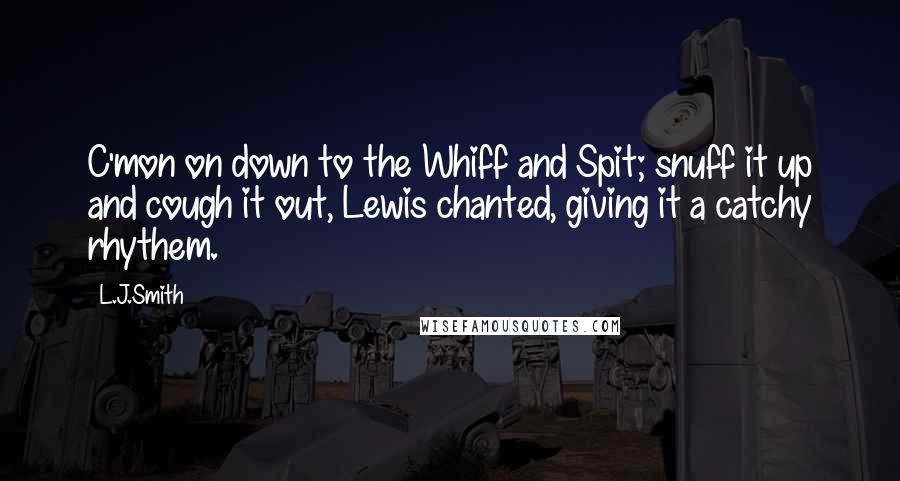 L.J.Smith Quotes: C'mon on down to the Whiff and Spit; snuff it up and cough it out, Lewis chanted, giving it a catchy rhythem.