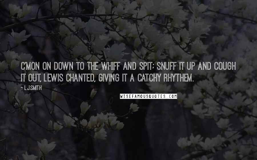 L.J.Smith Quotes: C'mon on down to the Whiff and Spit; snuff it up and cough it out, Lewis chanted, giving it a catchy rhythem.