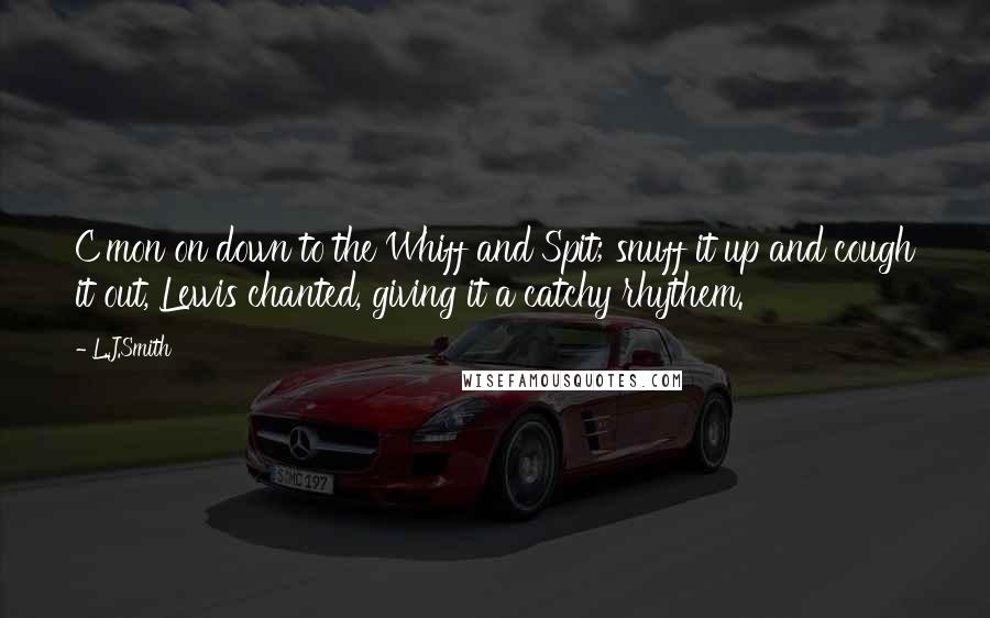 L.J.Smith Quotes: C'mon on down to the Whiff and Spit; snuff it up and cough it out, Lewis chanted, giving it a catchy rhythem.