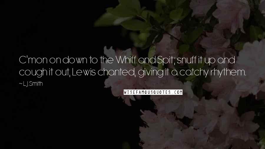 L.J.Smith Quotes: C'mon on down to the Whiff and Spit; snuff it up and cough it out, Lewis chanted, giving it a catchy rhythem.