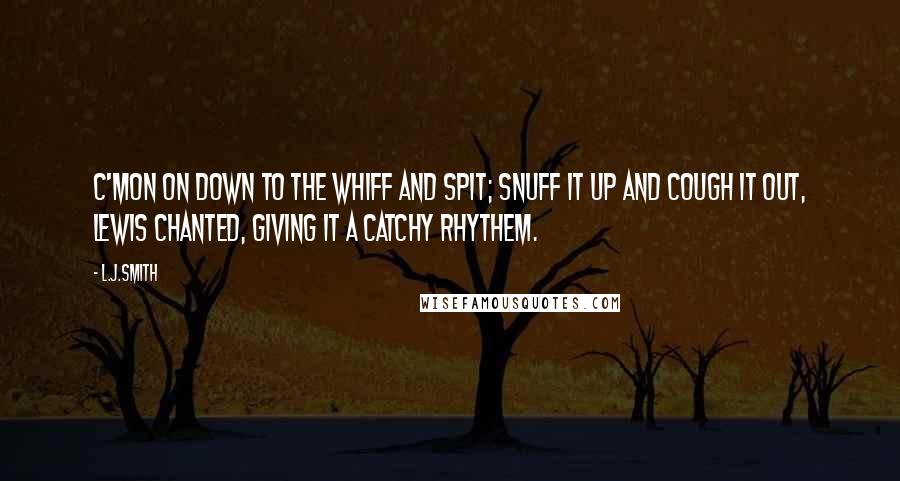 L.J.Smith Quotes: C'mon on down to the Whiff and Spit; snuff it up and cough it out, Lewis chanted, giving it a catchy rhythem.