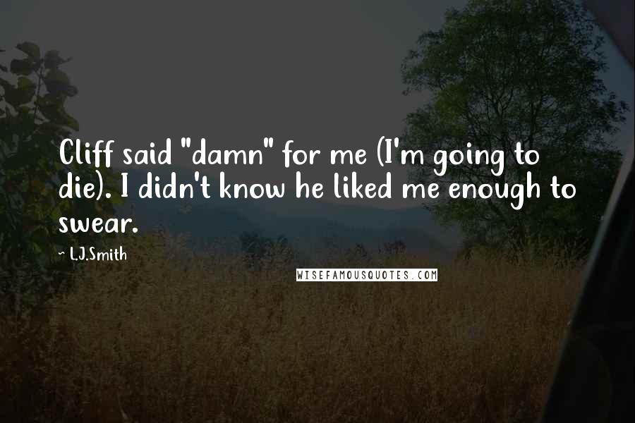L.J.Smith Quotes: Cliff said "damn" for me (I'm going to die). I didn't know he liked me enough to swear.