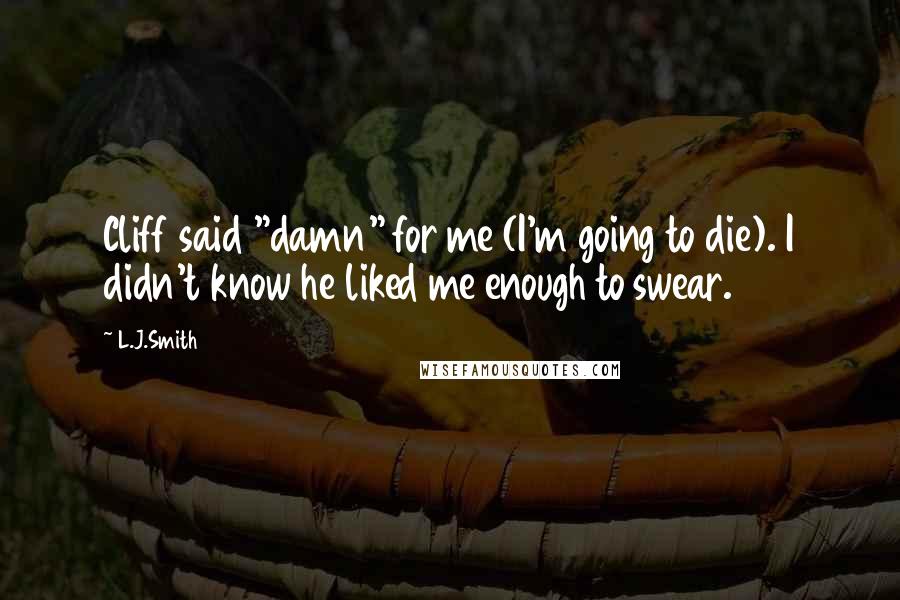L.J.Smith Quotes: Cliff said "damn" for me (I'm going to die). I didn't know he liked me enough to swear.