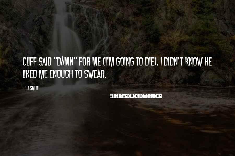L.J.Smith Quotes: Cliff said "damn" for me (I'm going to die). I didn't know he liked me enough to swear.