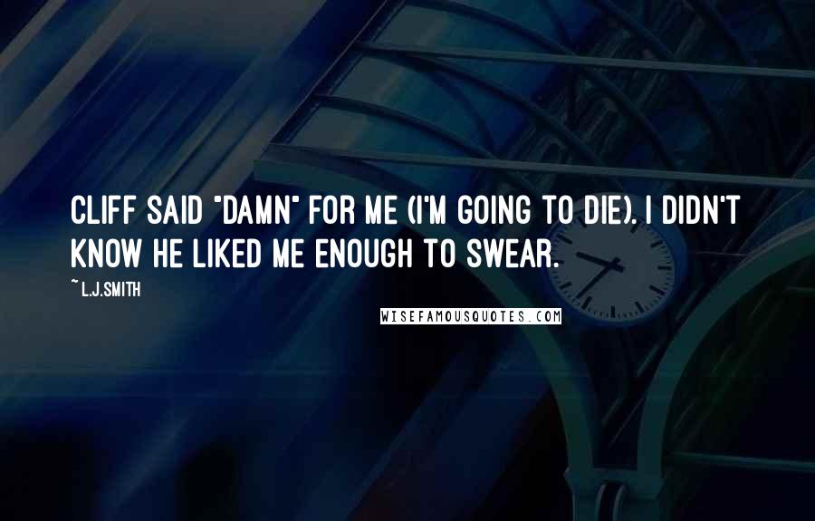 L.J.Smith Quotes: Cliff said "damn" for me (I'm going to die). I didn't know he liked me enough to swear.