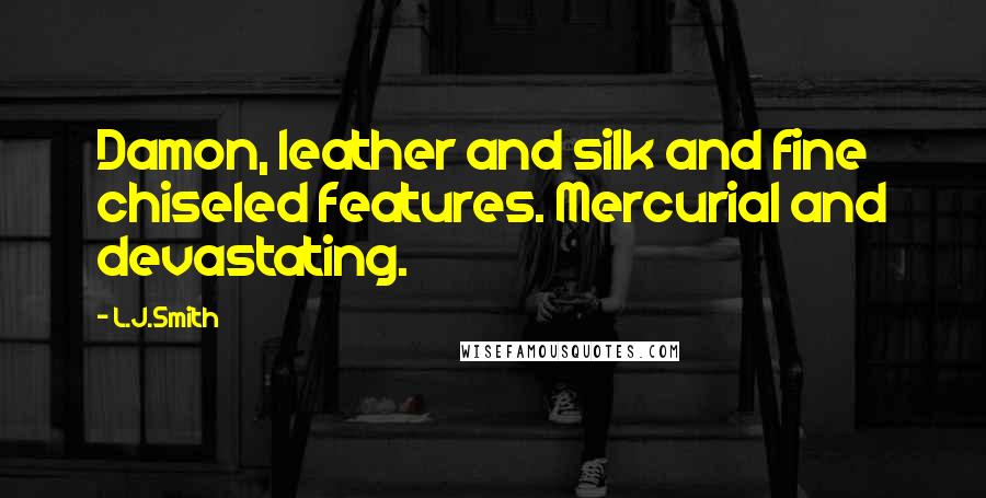 L.J.Smith Quotes: Damon, leather and silk and fine chiseled features. Mercurial and devastating.