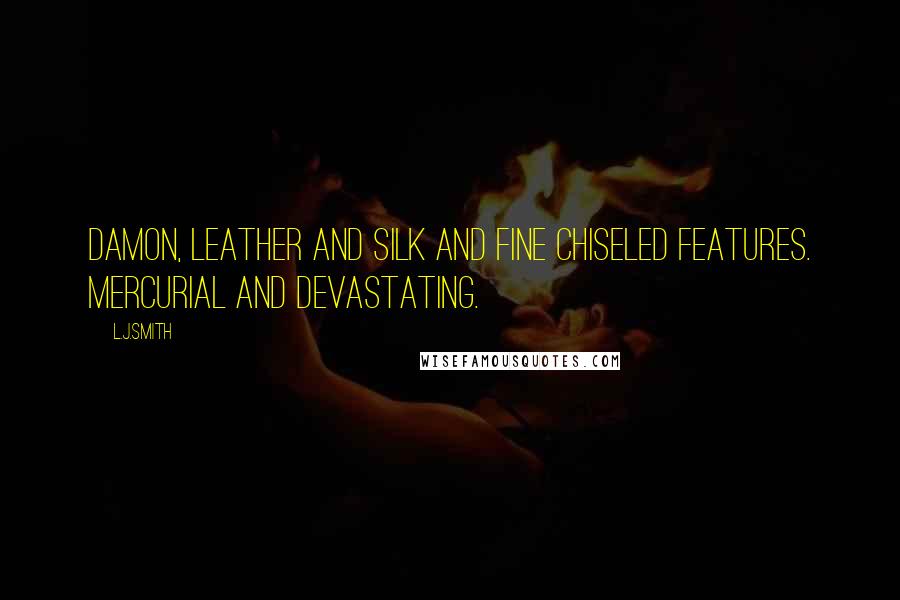 L.J.Smith Quotes: Damon, leather and silk and fine chiseled features. Mercurial and devastating.