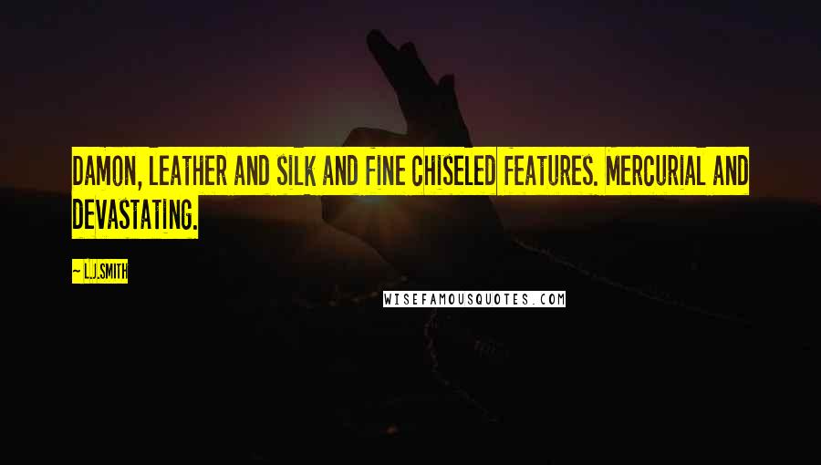 L.J.Smith Quotes: Damon, leather and silk and fine chiseled features. Mercurial and devastating.