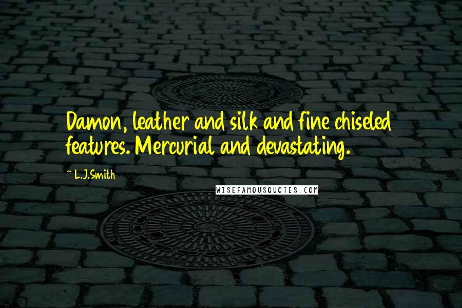L.J.Smith Quotes: Damon, leather and silk and fine chiseled features. Mercurial and devastating.