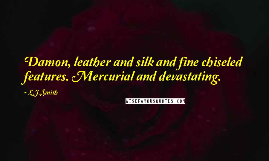 L.J.Smith Quotes: Damon, leather and silk and fine chiseled features. Mercurial and devastating.