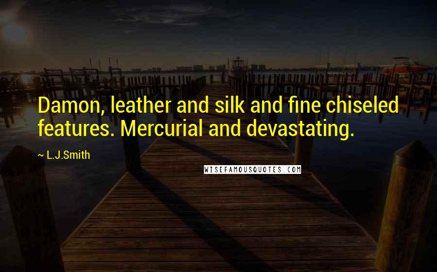 L.J.Smith Quotes: Damon, leather and silk and fine chiseled features. Mercurial and devastating.