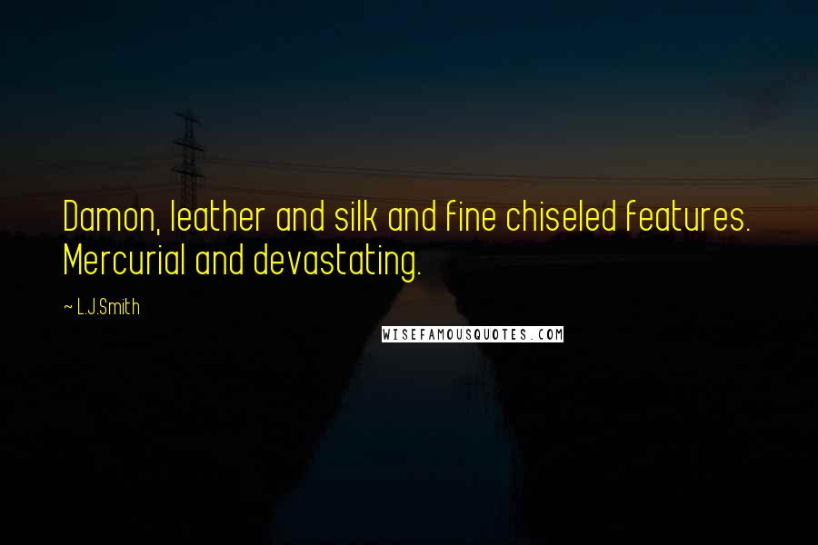 L.J.Smith Quotes: Damon, leather and silk and fine chiseled features. Mercurial and devastating.