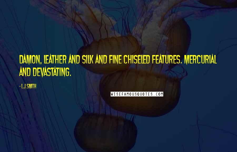 L.J.Smith Quotes: Damon, leather and silk and fine chiseled features. Mercurial and devastating.