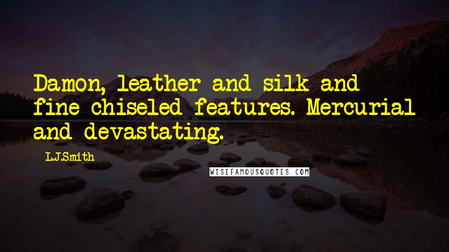 L.J.Smith Quotes: Damon, leather and silk and fine chiseled features. Mercurial and devastating.