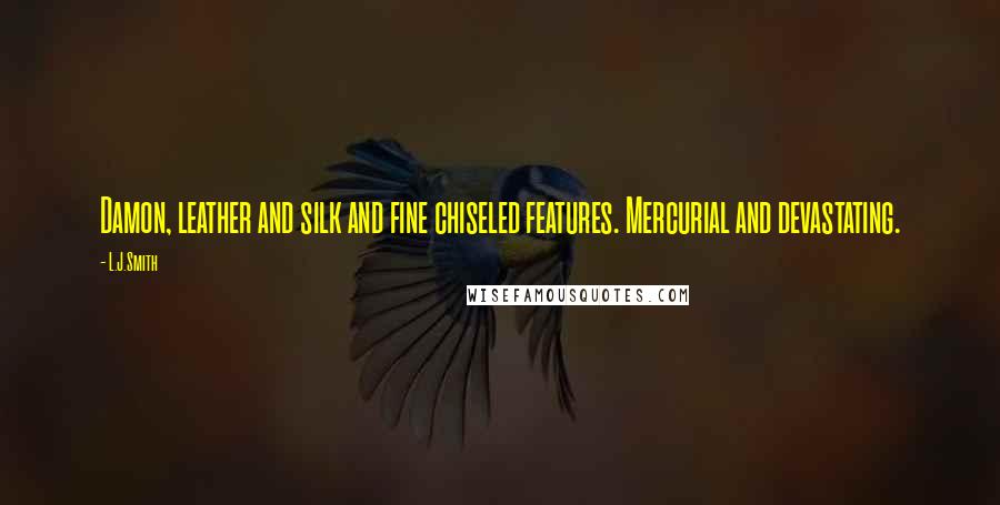 L.J.Smith Quotes: Damon, leather and silk and fine chiseled features. Mercurial and devastating.
