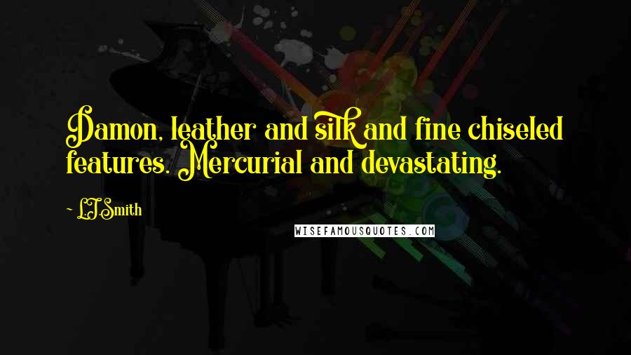 L.J.Smith Quotes: Damon, leather and silk and fine chiseled features. Mercurial and devastating.