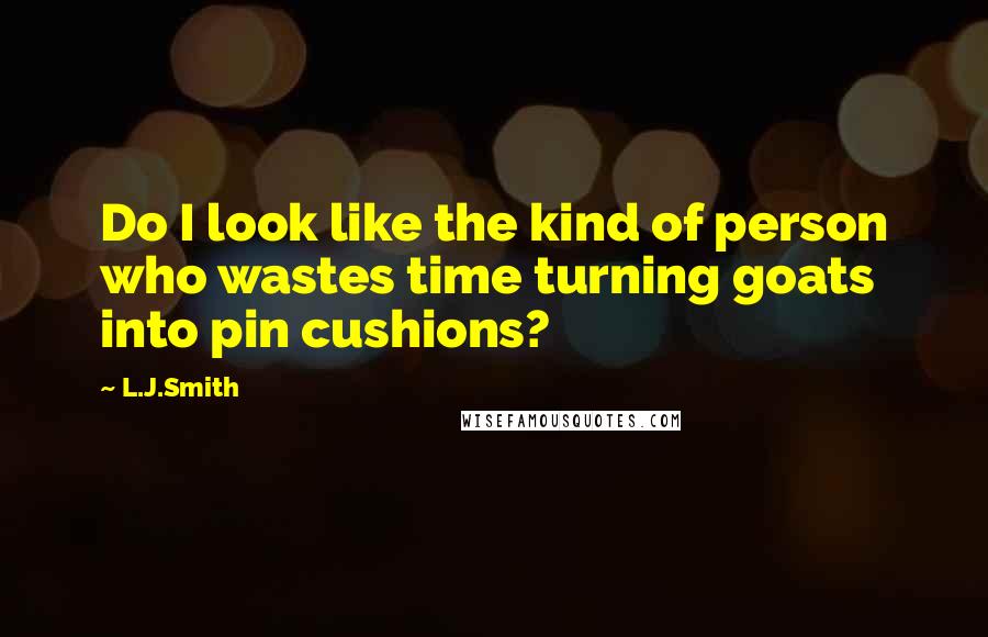 L.J.Smith Quotes: Do I look like the kind of person who wastes time turning goats into pin cushions?