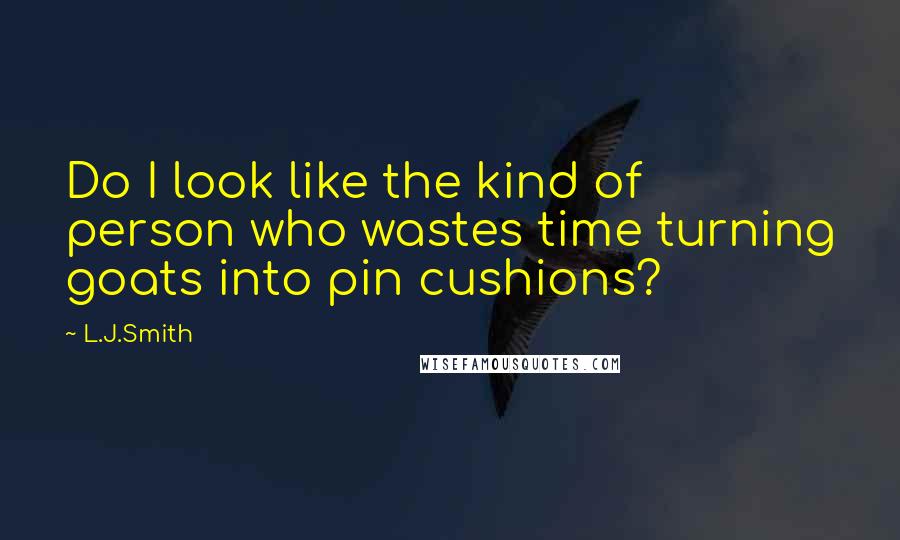 L.J.Smith Quotes: Do I look like the kind of person who wastes time turning goats into pin cushions?