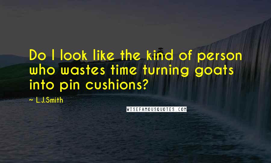 L.J.Smith Quotes: Do I look like the kind of person who wastes time turning goats into pin cushions?