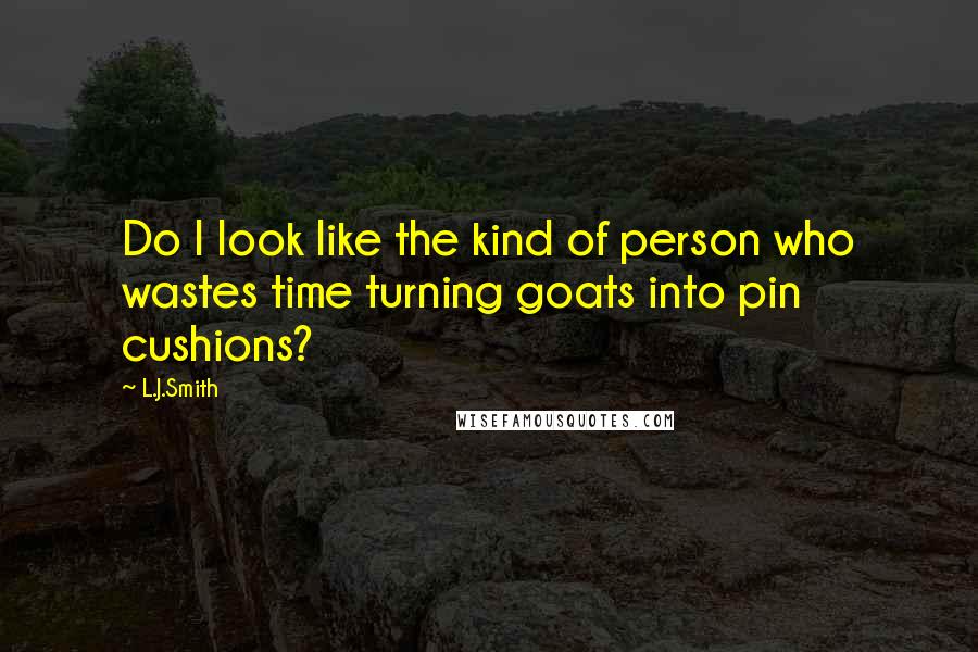 L.J.Smith Quotes: Do I look like the kind of person who wastes time turning goats into pin cushions?