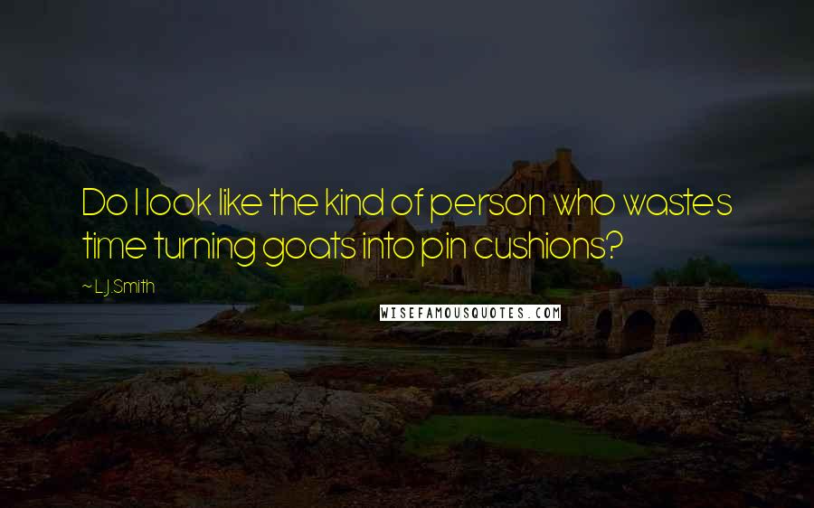 L.J.Smith Quotes: Do I look like the kind of person who wastes time turning goats into pin cushions?