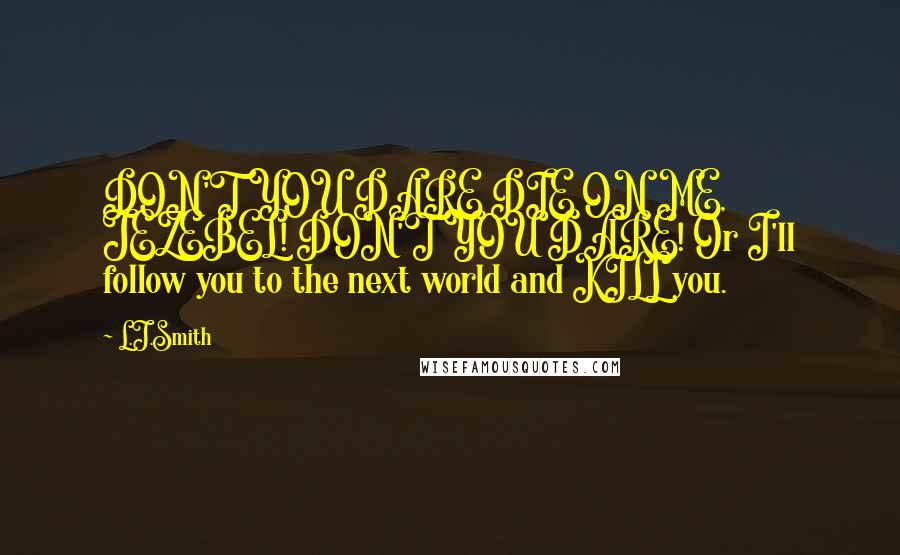 L.J.Smith Quotes: DON'T YOU DARE DIE ON ME, JEZEBEL! DON'T YOU DARE! Or I'll follow you to the next world and KILL you.