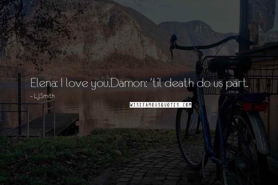 L.J.Smith Quotes: Elena: I love you.Damon: 'til death do us part.