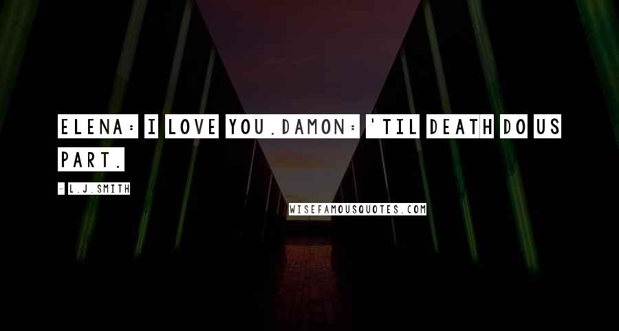 L.J.Smith Quotes: Elena: I love you.Damon: 'til death do us part.
