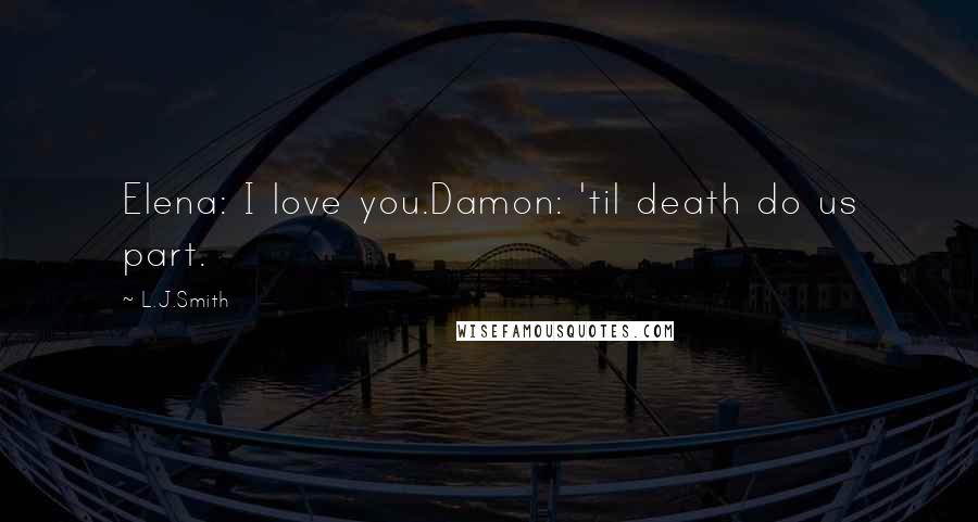 L.J.Smith Quotes: Elena: I love you.Damon: 'til death do us part.