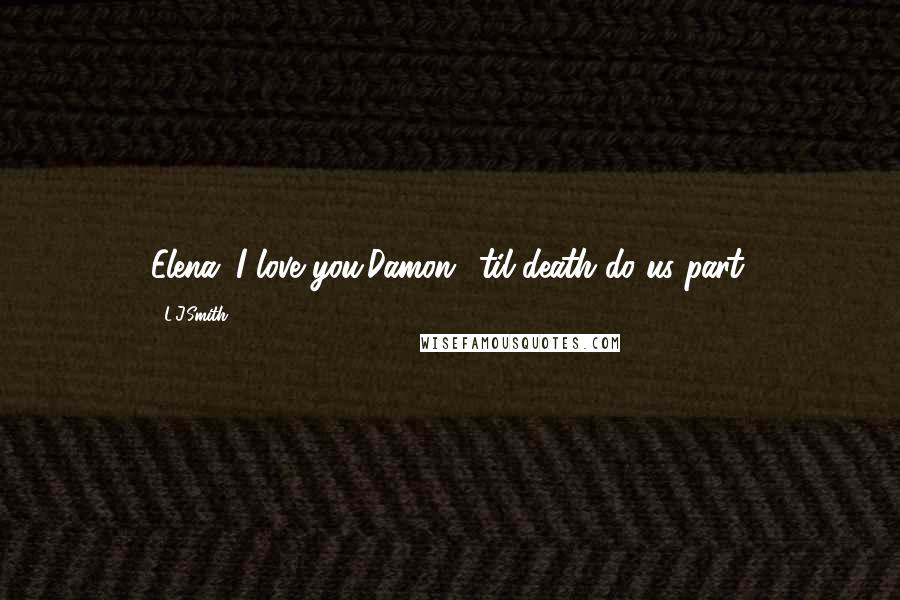 L.J.Smith Quotes: Elena: I love you.Damon: 'til death do us part.