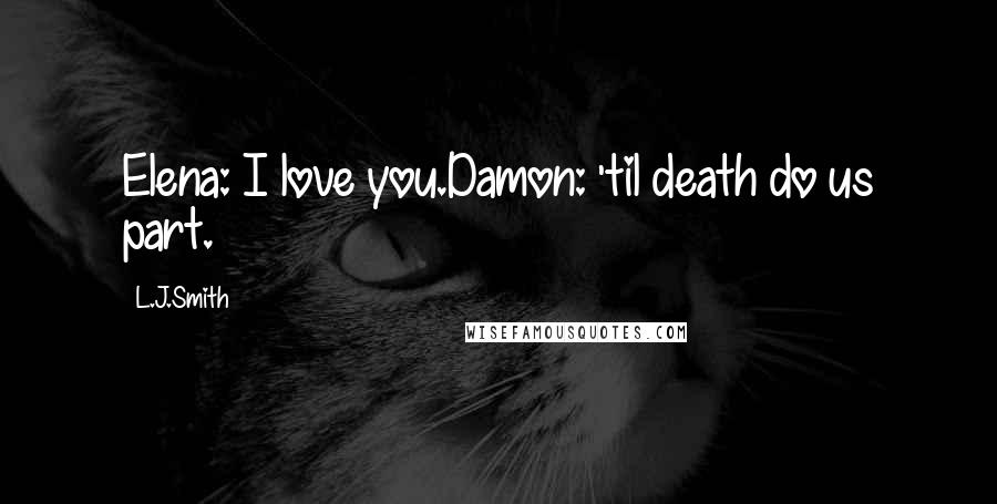 L.J.Smith Quotes: Elena: I love you.Damon: 'til death do us part.