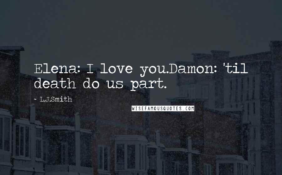 L.J.Smith Quotes: Elena: I love you.Damon: 'til death do us part.