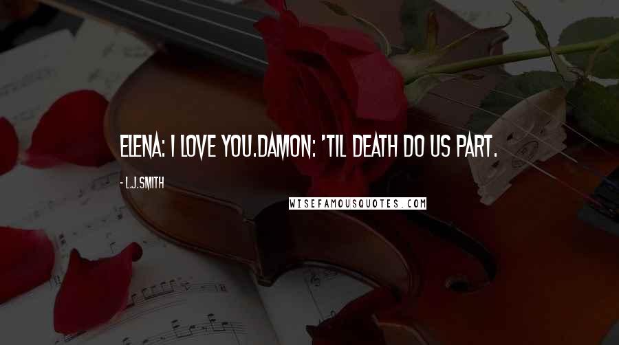L.J.Smith Quotes: Elena: I love you.Damon: 'til death do us part.