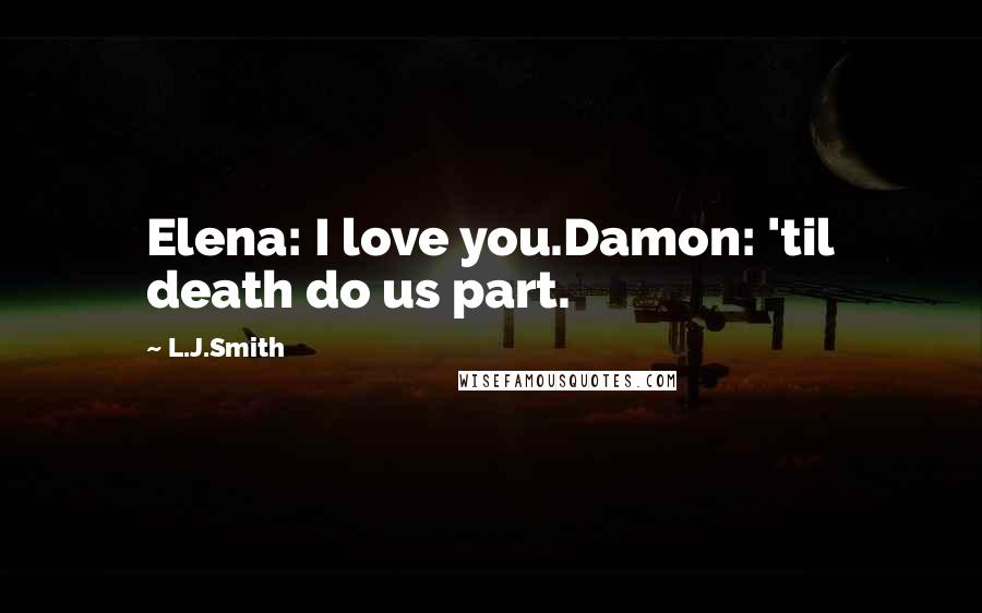 L.J.Smith Quotes: Elena: I love you.Damon: 'til death do us part.