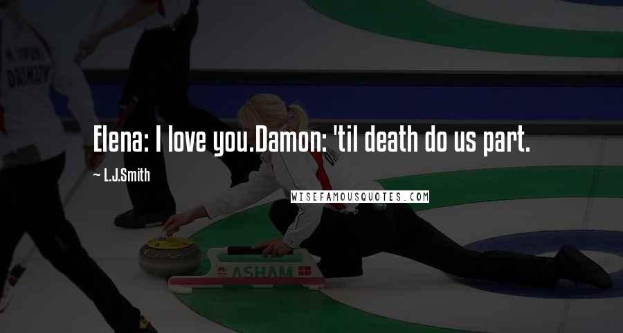 L.J.Smith Quotes: Elena: I love you.Damon: 'til death do us part.