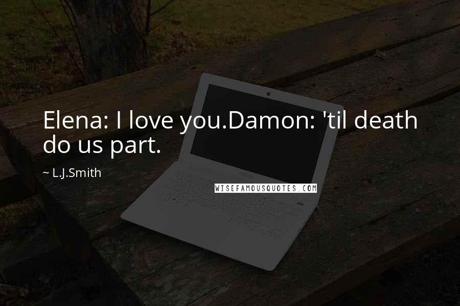 L.J.Smith Quotes: Elena: I love you.Damon: 'til death do us part.