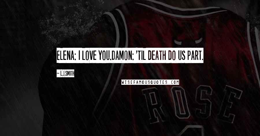 L.J.Smith Quotes: Elena: I love you.Damon: 'til death do us part.