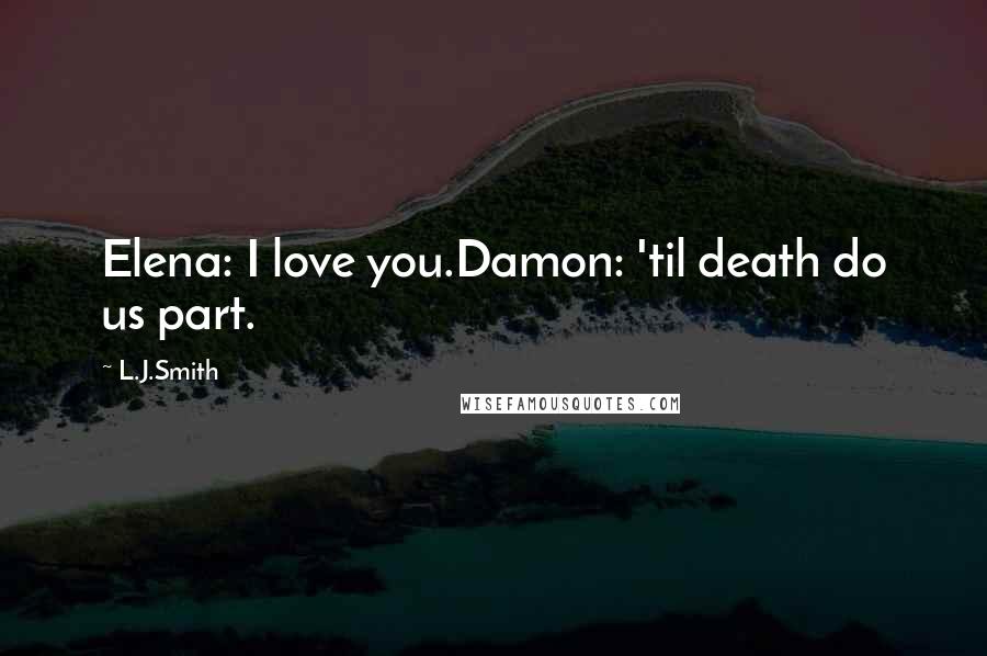 L.J.Smith Quotes: Elena: I love you.Damon: 'til death do us part.