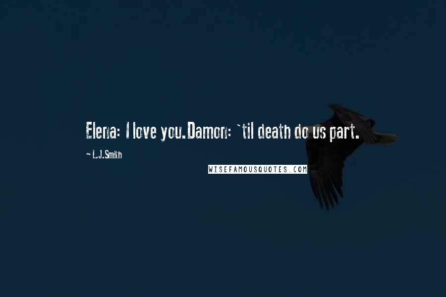 L.J.Smith Quotes: Elena: I love you.Damon: 'til death do us part.